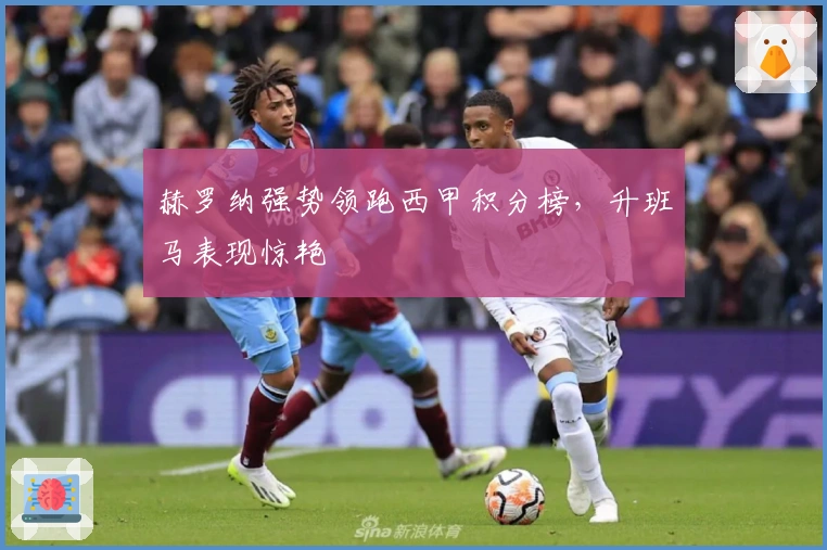 赫罗纳强势领跑西甲积分榜，升班马表现惊艳