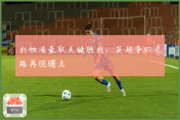 利物浦豪取关键胜利，英超争四之路再现曙光