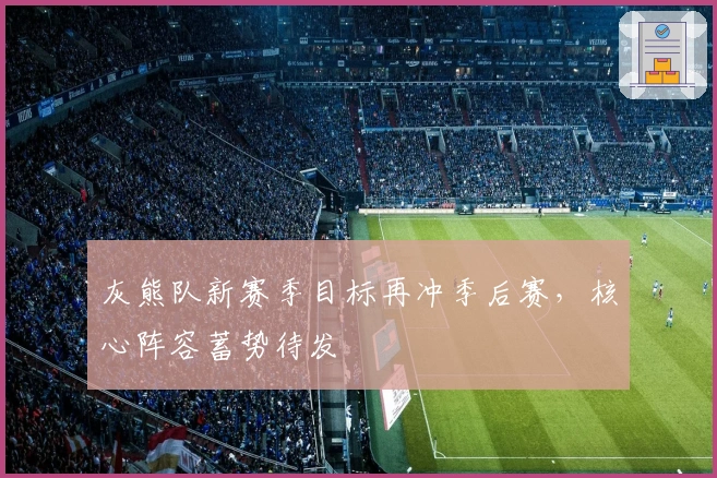 灰熊队新赛季目标再冲季后赛，核心阵容蓄势待发