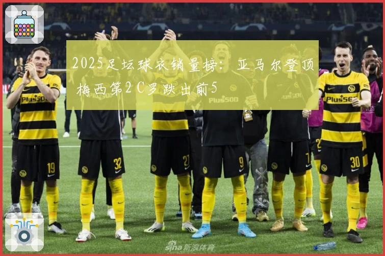 2025足坛球衣销量榜：亚马尔登顶 梅西第2 C罗跌出前5