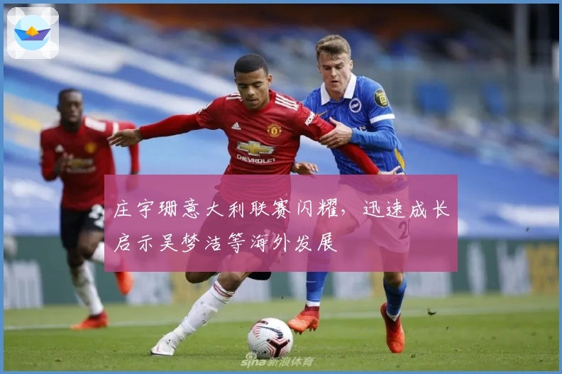 庄宇珊意大利联赛闪耀，迅速成长启示吴梦洁等海外发展