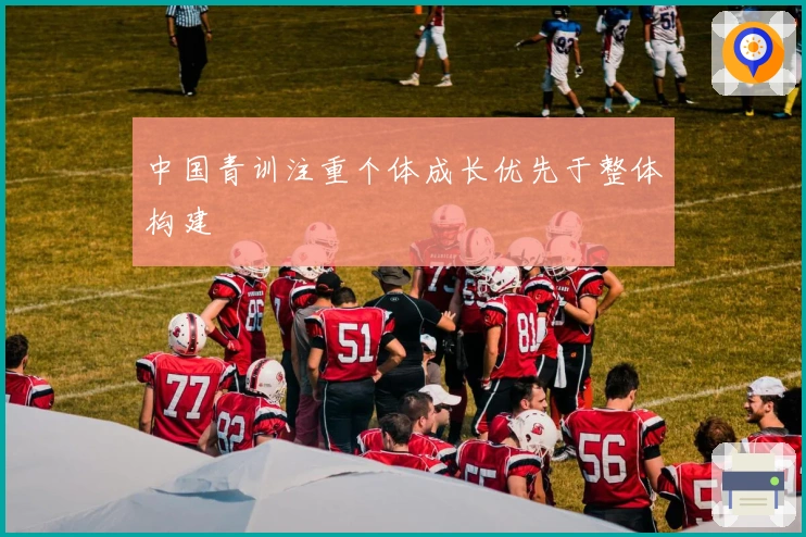 中国青训注重个体成长优先于整体构建