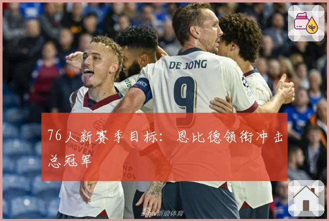 76人新赛季目标：恩比德领衔冲击总冠军