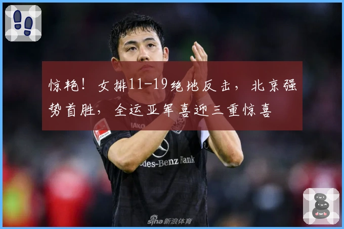 惊艳！女排11-19绝地反击，北京强势首胜，全运亚军喜迎三重惊喜