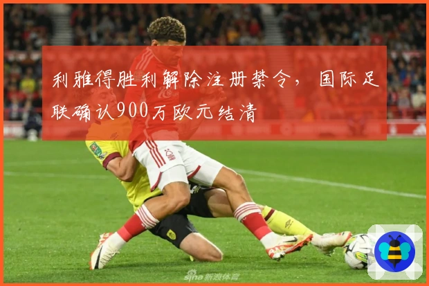 利雅得胜利解除注册禁令,国际足联确认900万欧元结清