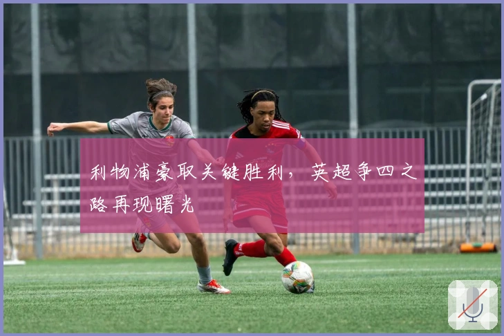 利物浦豪取关键胜利，英超争四之路再现曙光