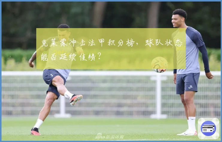 克莱蒙冲击法甲积分榜,球队状态能否延续佳绩?